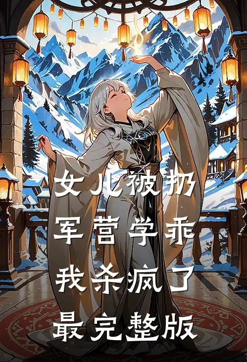 女儿被扔军营学乖，我杀疯了最完整版