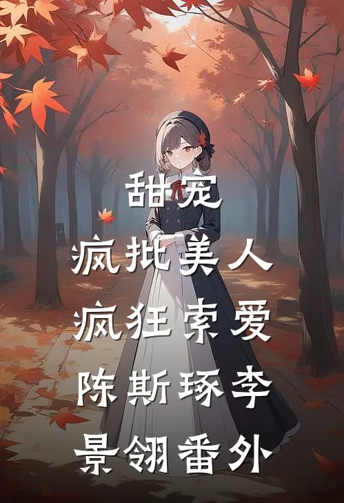 甜宠：疯批美人疯狂索爱陈斯琢李景翎番外