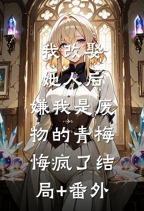 我改娶她人后，嫌我是废物的青梅悔疯了结局+番外