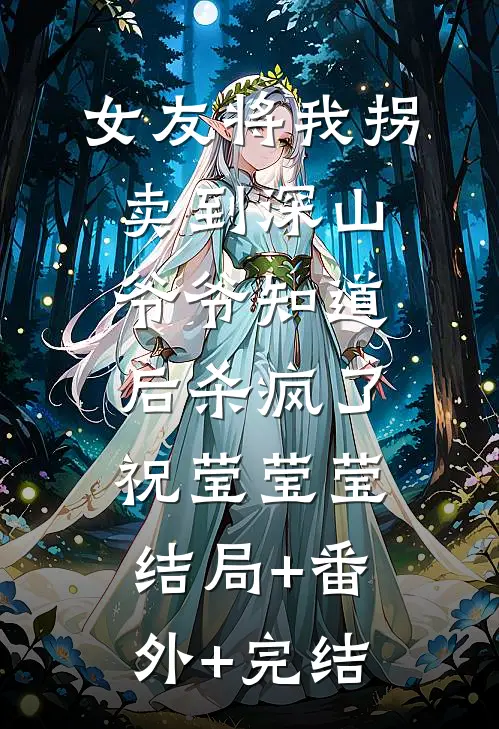 女友将我拐卖到深山，爷爷知道后杀疯了祝莹莹莹:结局+番外+完结