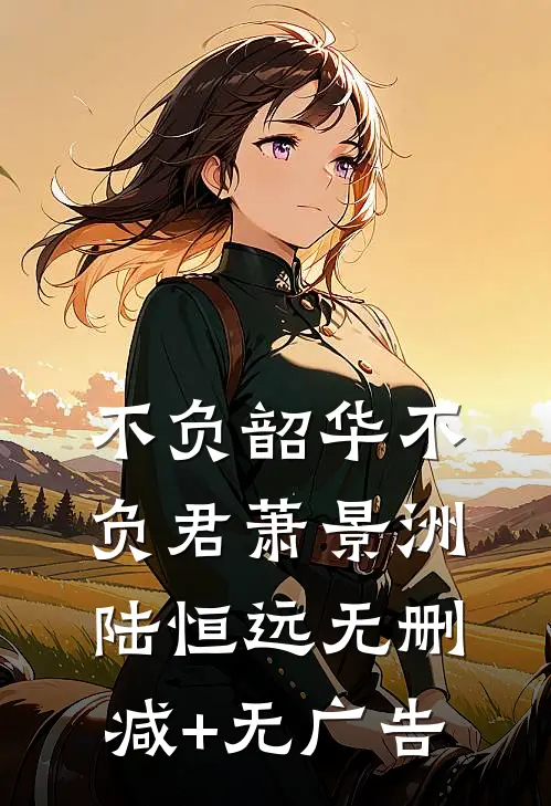 不负韶华不负君萧景洲陆恒远无删减+无广告