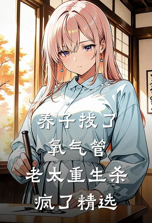 养子拔了氧气管，老太重生杀疯了精选