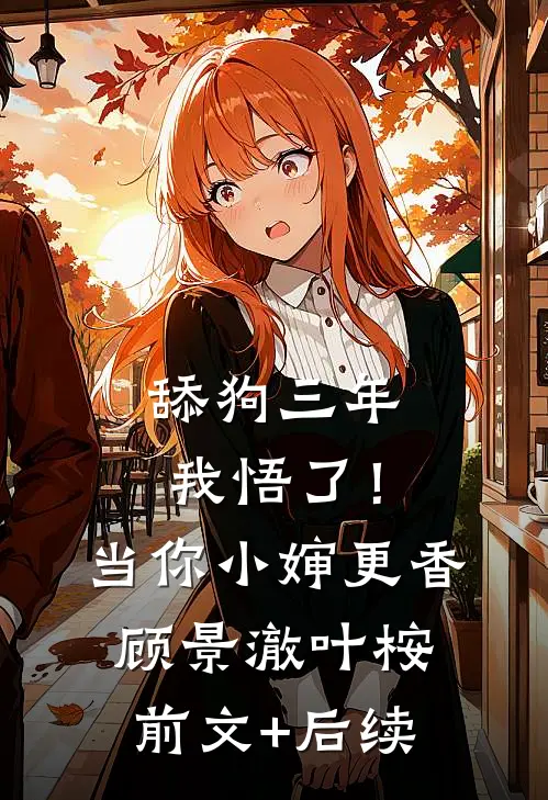 舔狗三年，我悟了！当你小婶更香顾景澈叶桉前文+后续