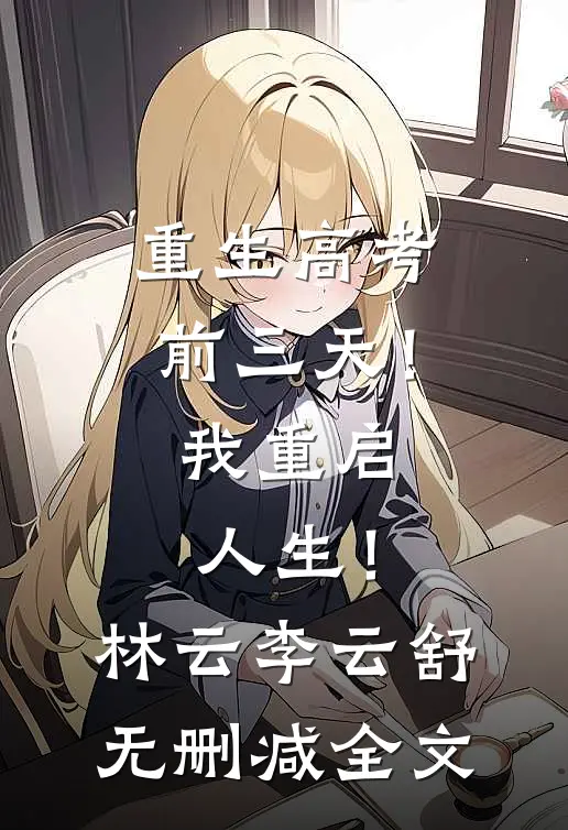 重生高考前三天！我重启人生！林云李云舒无删减全文