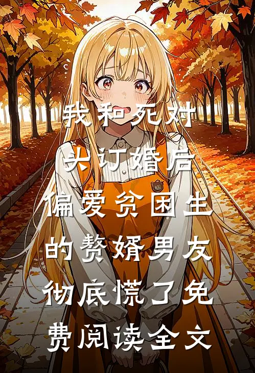 我和死对头订婚后，偏爱贫困生的赘婿男友彻底慌了免费阅读全文