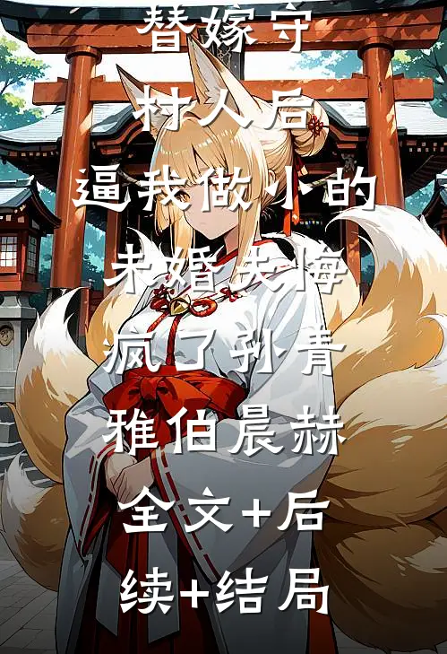 替嫁守村人后，逼我做小的未婚夫悔疯了孙青雅伯晨赫:全文+后续+结局