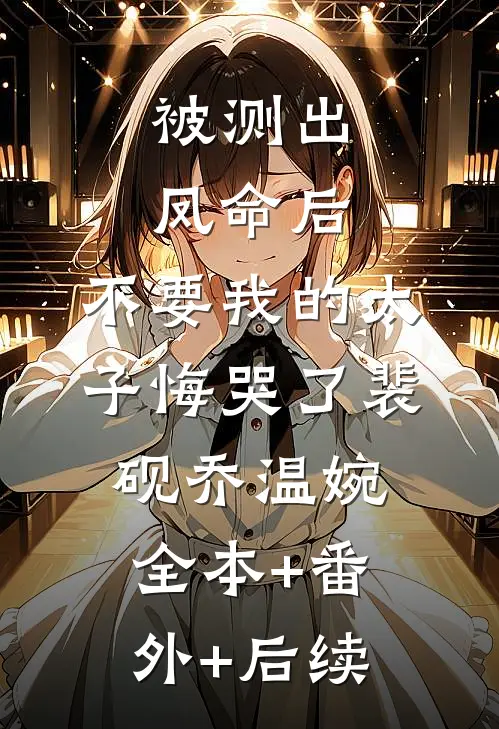 被测出凤命后，不要我的太子悔哭了裴砚乔温婉:全本+番外+后续