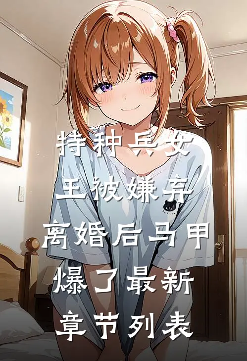 特种兵女王被嫌弃，离婚后马甲爆了最新章节列表