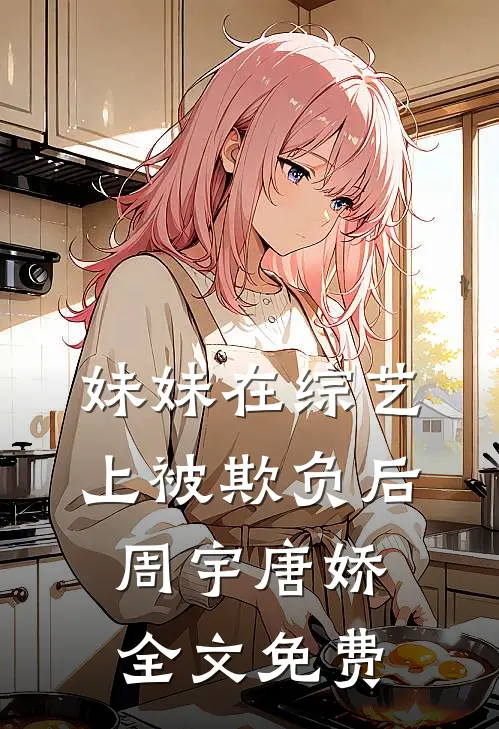 妹妹在综艺上被欺负后周宇唐娇全文免费