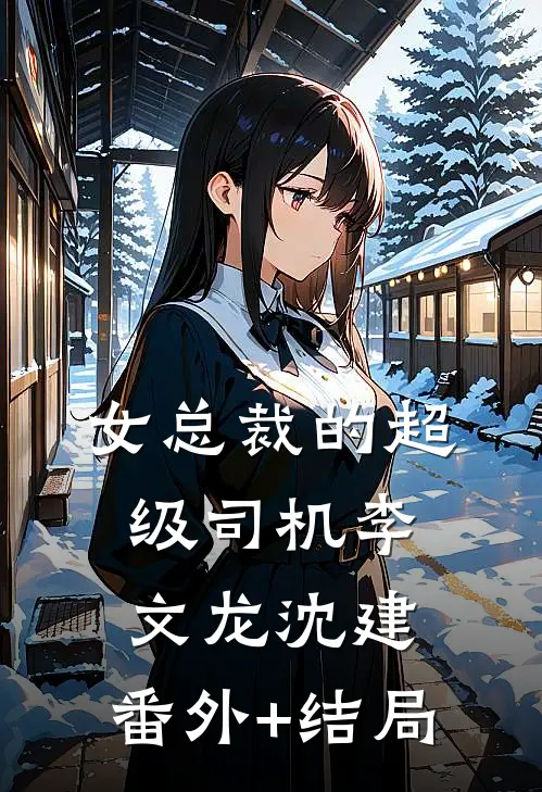 女总裁的超级司机李文龙沈建:(番外)+(结局)