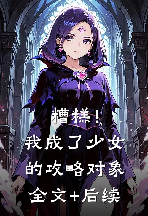 糟糕！我成了少女的攻略对象全文+后续