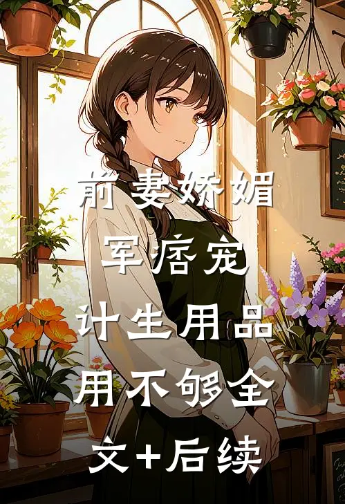 前妻娇媚军痞宠，计生用品用不够全文+后续