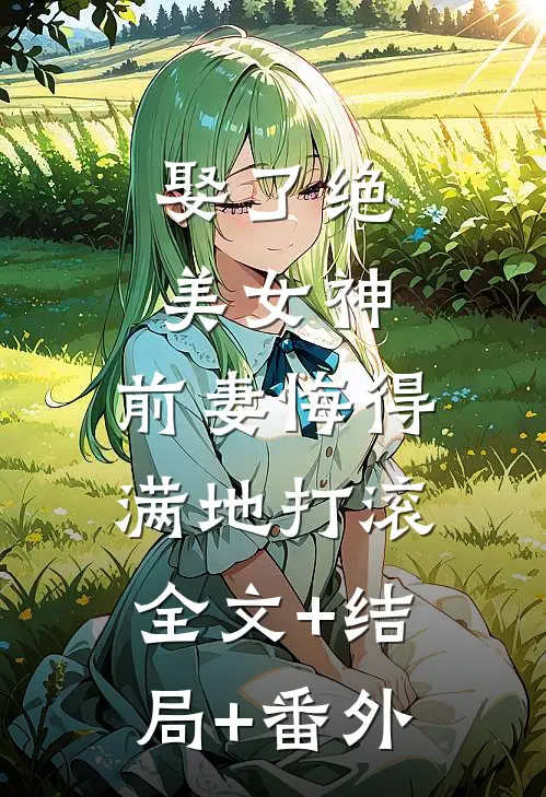 娶了绝美女神，前妻悔得满地打滚全文+结局+番外