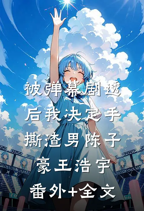 被弹幕剧透后我决定手撕渣男陈子豪王浩宇:(番外)+(全文)