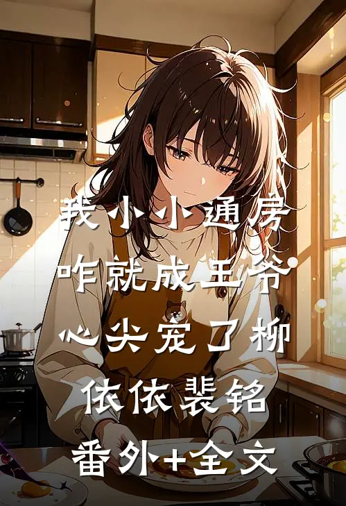 我小小通房，咋就成王爷心尖宠了柳依依裴铭:(番外)+(全文)