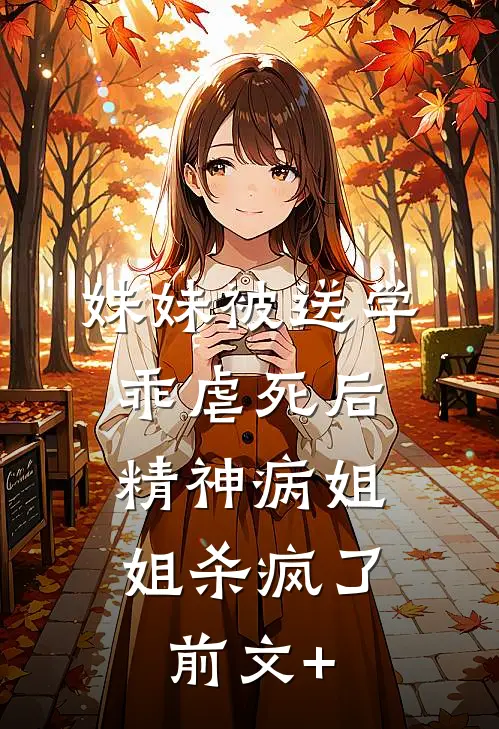 妹妹被送学乖虐死后，精神病姐姐杀疯了前文+