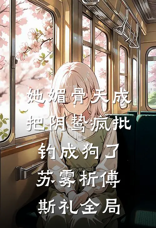 她媚骨天成，把阴鸷疯批钓成狗了苏雾析傅斯礼全局