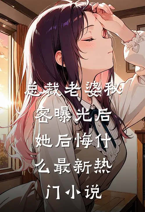 总裁老婆秘密曝光后，她后悔什么最新热门小说