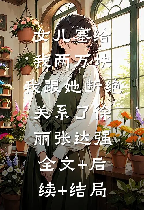 女儿塞给我两万块，我跟她断绝关系了徐丽张达强全文+后续+结局
