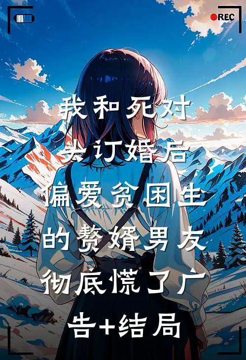 我和死对头订婚后，偏爱贫困生的赘婿男友彻底慌了广告+结局