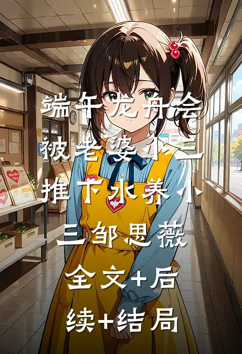 端午龙舟会，被老婆小三推下水养小三邹思薇全文+后续+结局