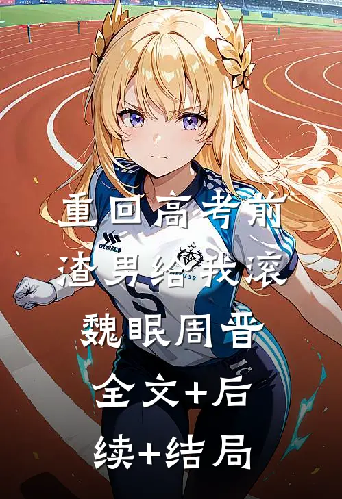 重回高考前渣男给我滚魏眠周晋全文+后续+结局