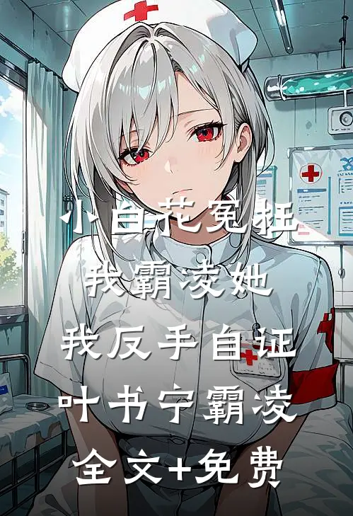 小白花冤枉我霸凌她，我反手自证叶书宁霸凌全文+免费