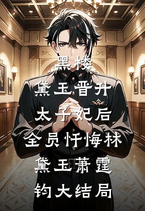 黑楼：黛玉晋升太子妃后，全员忏悔林黛玉萧霆钧大结局