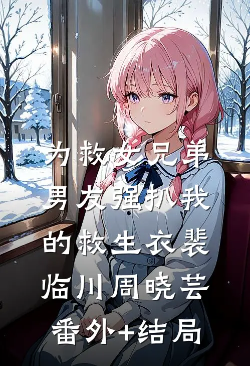 为救女兄弟，男友强扒我的救生衣裴临川周晓芸:(番外)+(结局)