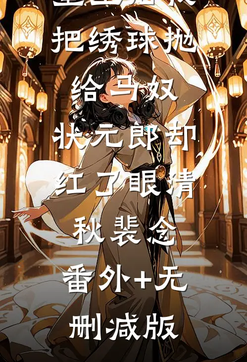 重生后我把绣球抛给马奴，状元郎却红了眼清秋裴念:番外+无删减版