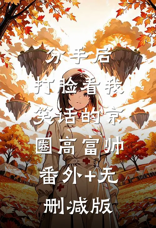 分手后，打脸看我笑话的京圈高富帅:番外+无删减版