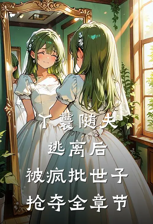 丫鬟随夫逃离后，被疯批世子抢夺全章节