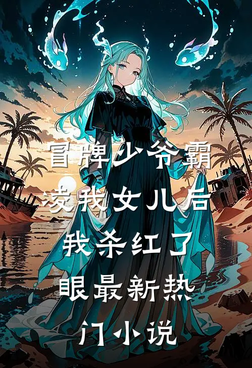 冒牌少爷霸凌我女儿后，我杀红了眼最新热门小说