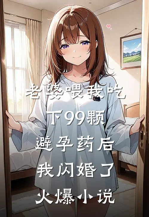 老婆喂我吃下99颗避孕药后，我闪婚了火爆小说