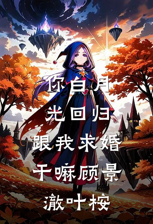 你白月光回归，跟我求婚干嘛顾景澈叶桉