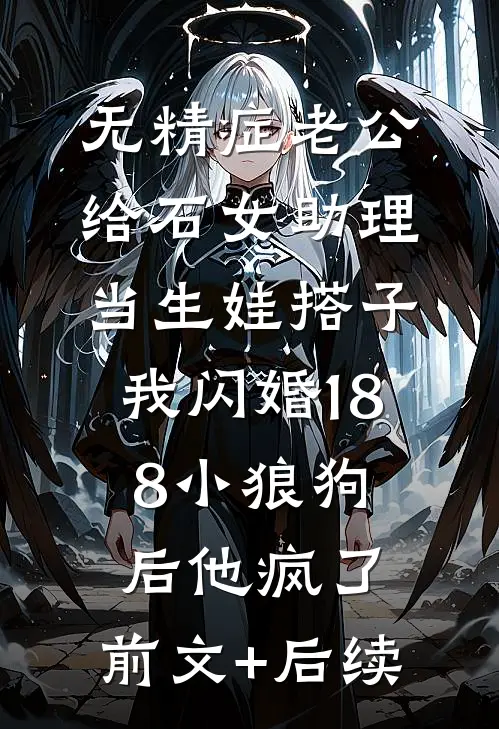 无精症老公给石女助理当生娃搭子，我闪婚188小狼狗后他疯了:前文+后续