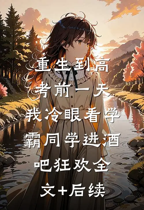 重生到高考前一天,我冷眼看学霸同学进酒吧狂欢全文+后续