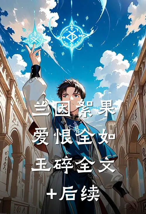 兰因絮果，爱恨全如玉碎全文+后续