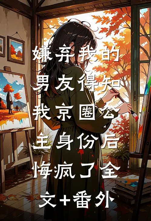 嫌弃我的男友得知我京圈公主身份后，悔疯了全文+番外