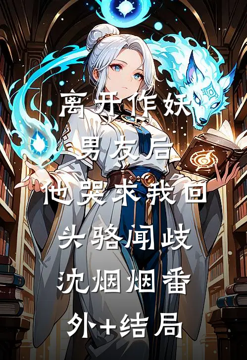 离开作妖男友后，他哭求我回头骆闻歧沈烟烟(番外)+(结局)