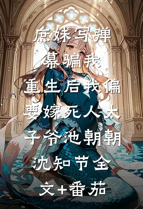 庶妹写弹幕骗我，重生后我偏要嫁死人太子爷池朝朝沈知节全文+番茄