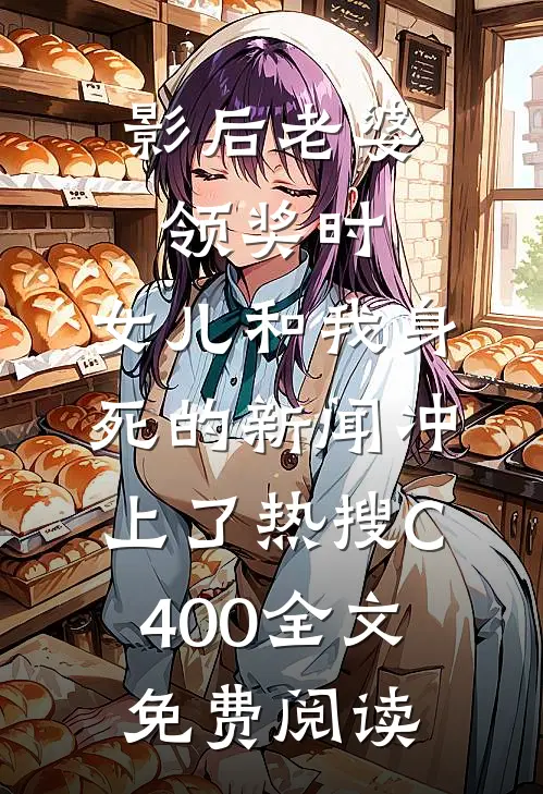 影后老婆领奖时，女儿和我身死的新闻冲上了热搜C400全文免费阅读