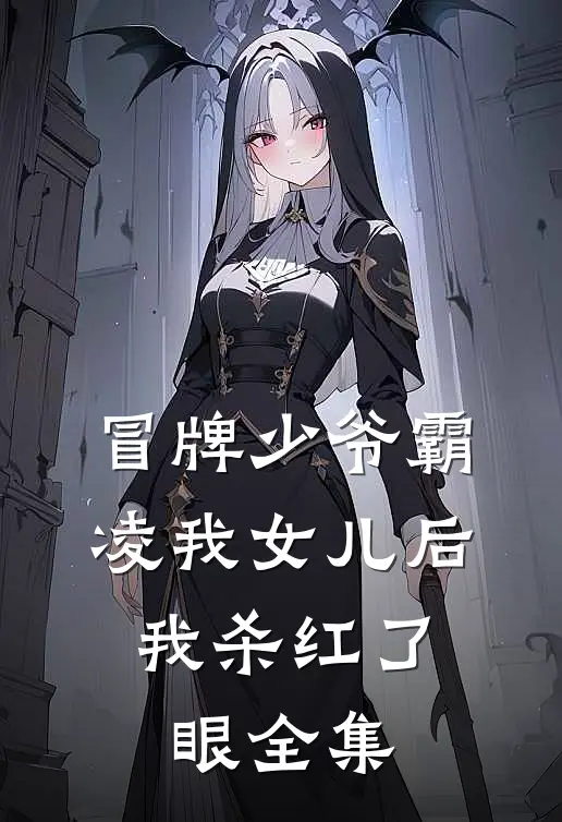 冒牌少爷霸凌我女儿后，我杀红了眼全集