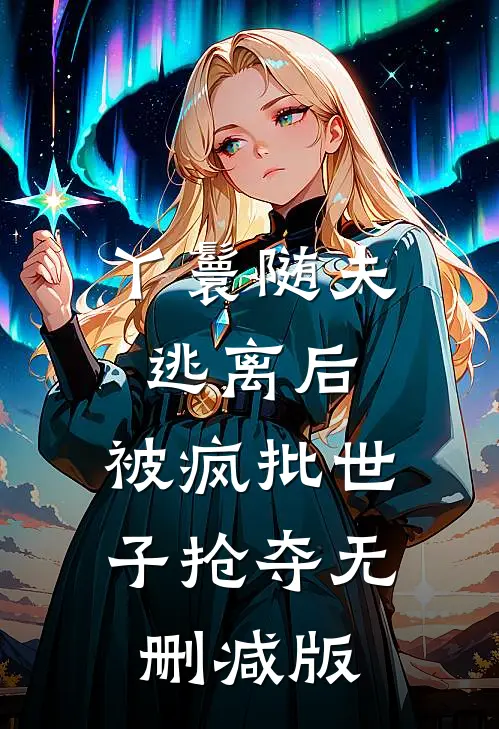 丫鬟随夫逃离后，被疯批世子抢夺无删减版