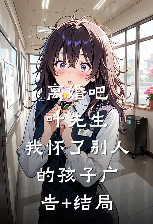 离婚吧叶先生，我怀了别人的孩子广告+结局
