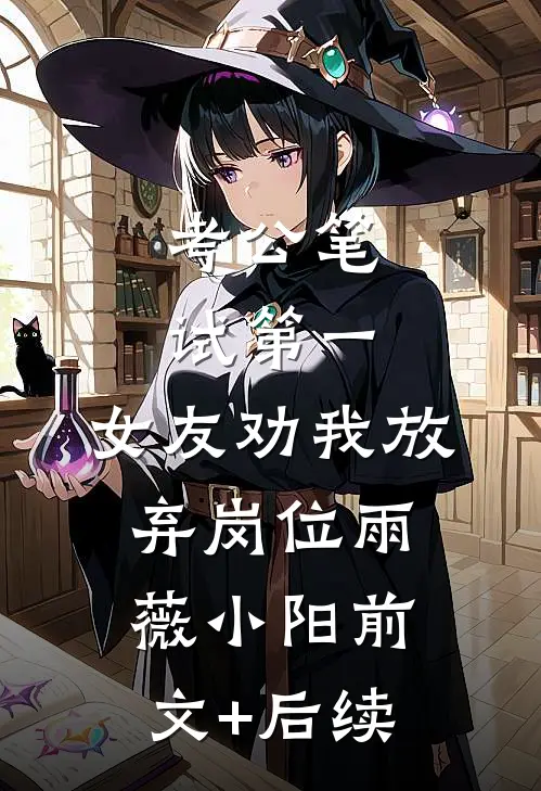 考公笔试第一，女友劝我放弃岗位雨薇小阳前文+后续