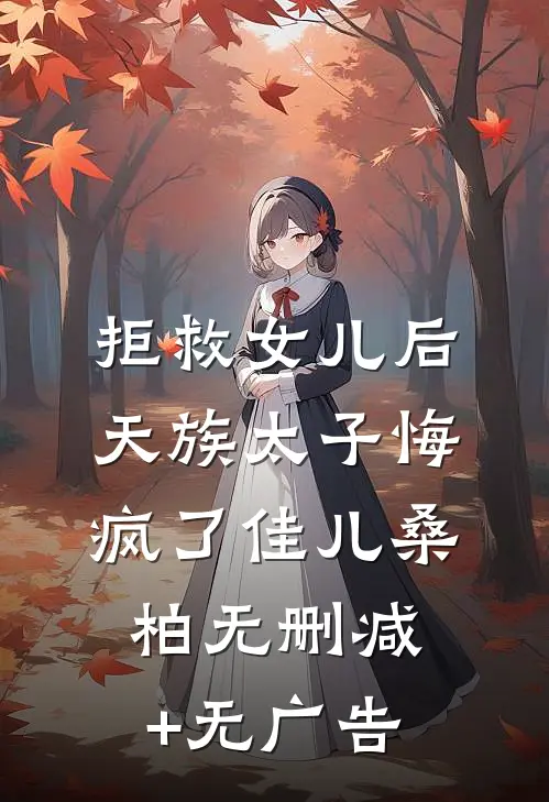 拒救女儿后，天族太子悔疯了佳儿桑柏无删减+无广告