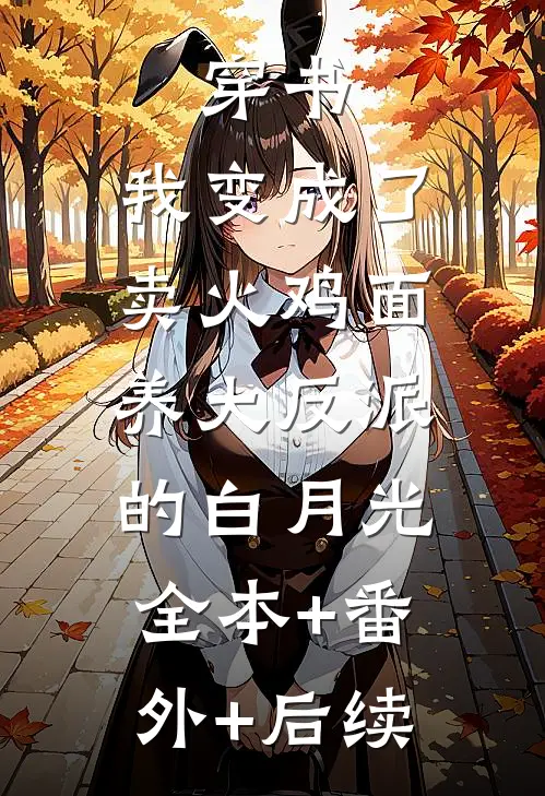 穿书，我变成了卖火鸡面养大反派的白月光:全本+番外+后续
