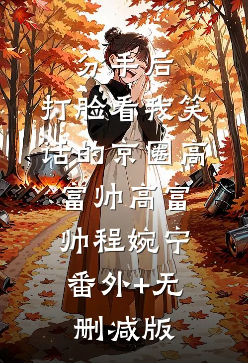 分手后，打脸看我笑话的京圈高富帅高富帅程婉宁:番外+无删减版