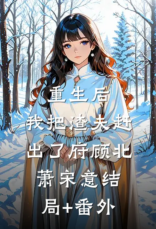 重生后，我把渣夫赶出了府顾北萧宋意结局+番外